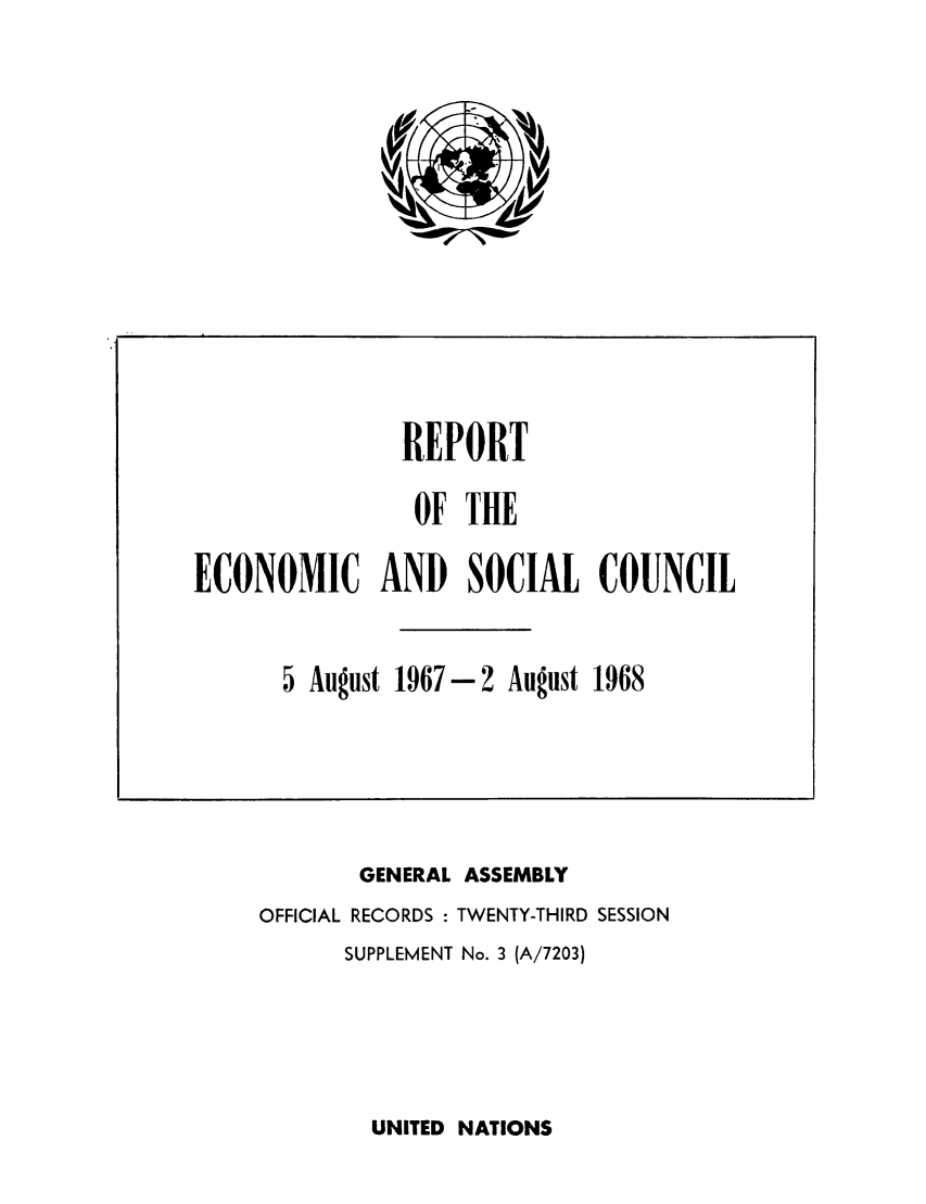 handle is hein.unl/recsoco0023 and id is 1 raw text is: REPORT
OF THE
ECONOMIC AND SOCIAL
5 August 1967-2 August

COUNCIL
1968

GENERAL ASSEMBLY
OFFICIAL RECORDS : TWENTY-THIRD SESSION
SUPPLEMENT No. 3 (A/7203)

UNITED NATIONS

!


