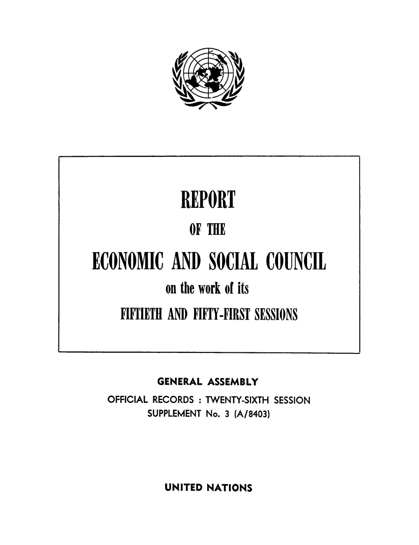 handle is hein.unl/recsoco0026 and id is 1 raw text is: GENERAL ASSEMBLY
OFFICIAL RECORDS : TWENTY-SIXTH SESSION
SUPPLEMENT No. 3 (A/8403)

UNITED NATIONS

REPORT
OF THE
ECONOMIC AND SOCIAL COUNCIL
on the work of its
FIFTIETH AND FIFTY-FIRST SESSIONS


