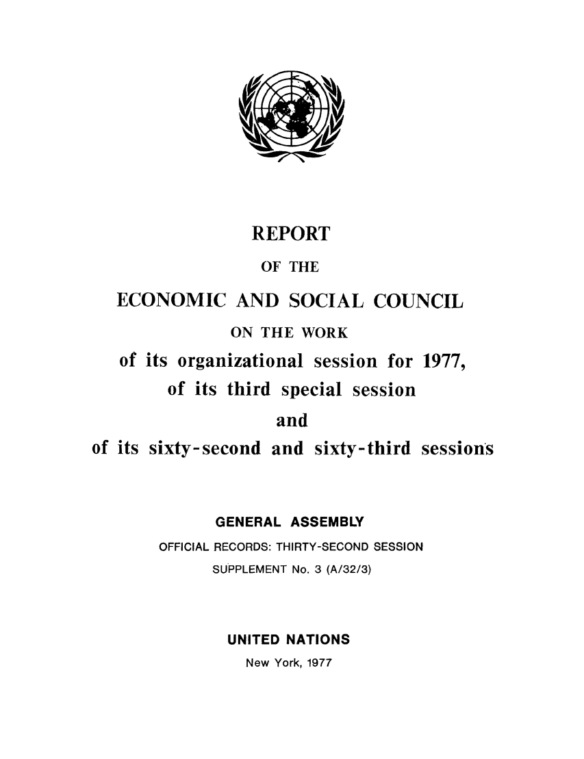 handle is hein.unl/recsoco0032 and id is 1 raw text is: REPORT
OF THE
ECONOMIC AND SOCIAL COUNCIL
ON THE WORK
of its organizational session for 1977,
of its third special session
and
of its sixty-second and sixty-third sessions
GENERAL ASSEMBLY
OFFICIAL RECORDS: THIRTY-SECOND SESSION
SUPPLEMENT No. 3 (A/32/3)
UNITED NATIONS
New York, 1977


