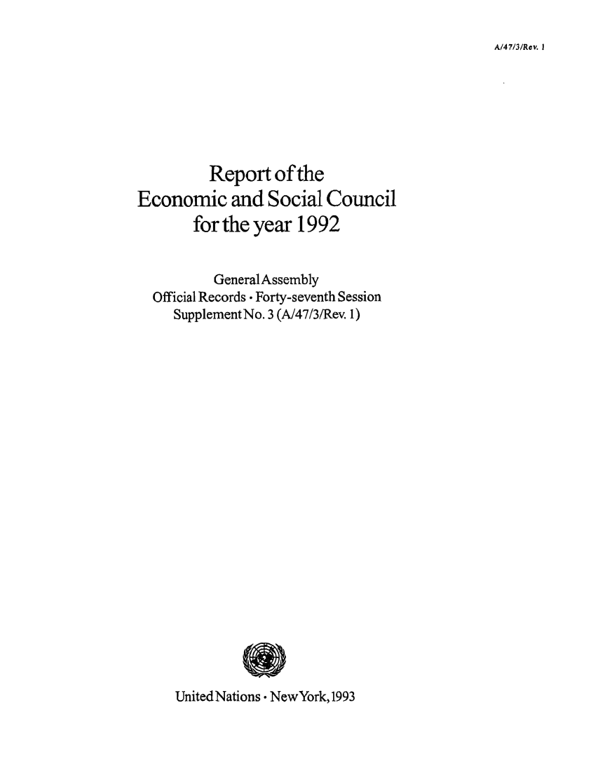 handle is hein.unl/recsoco0047 and id is 1 raw text is: A/47/3/Rev. I

Report of the
Economic and Social Council
for the year 1992
GeneralAssembly
Official Records . Forty-seventh Session
Supplement No. 3 (A/47/3/Rev. 1)

United Nations . NewYork, 1993


