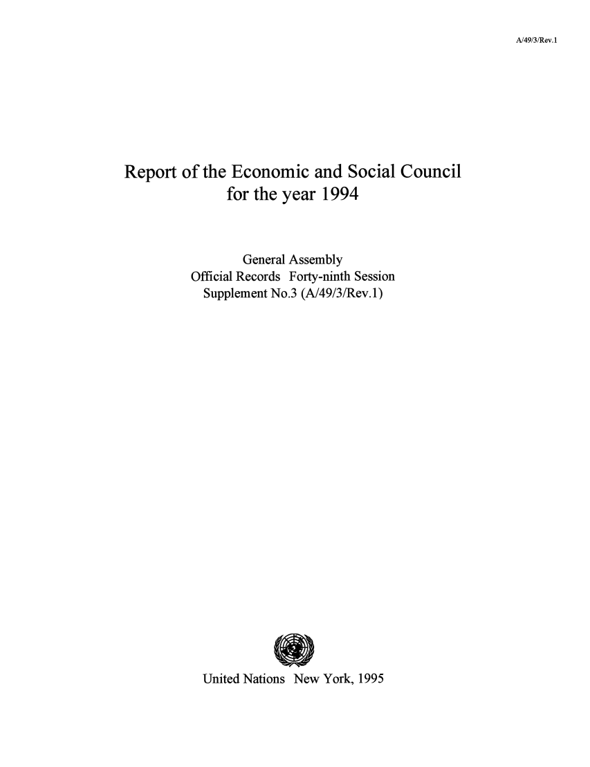 handle is hein.unl/recsoco0049 and id is 1 raw text is: A/49/3/Rev. 1

Report of the Economic and Social Council
for the year 1994
General Assembly
Official Records Forty-ninth Session
Supplement No.3 (A/49/3/Rev. 1)
United Nations New York, 1995


