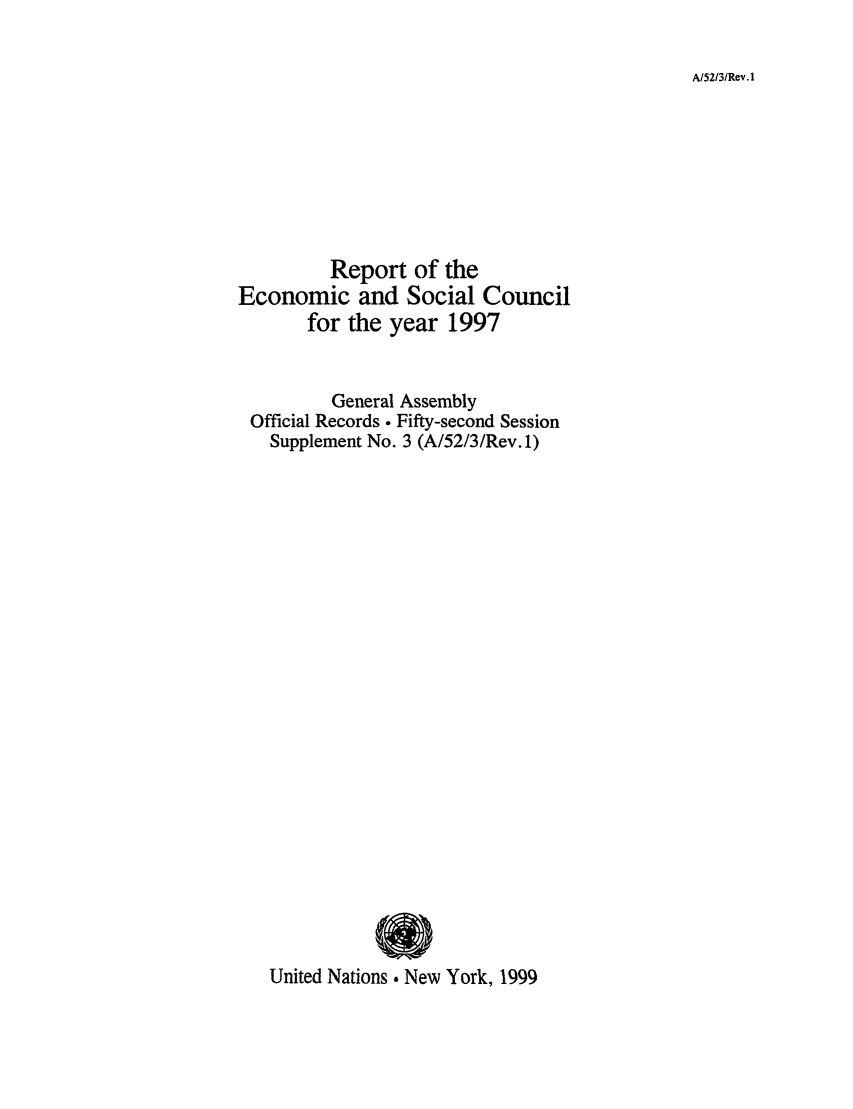 handle is hein.unl/recsoco0052 and id is 1 raw text is: AI52131Rev. 1

Report of the
Economic and Social Council
for the year 1997
General Assembly
Official Records ° Fifty-second Session
Supplement No. 3 (A/52/3/Rev. 1)
United Nations - New York, 1999


