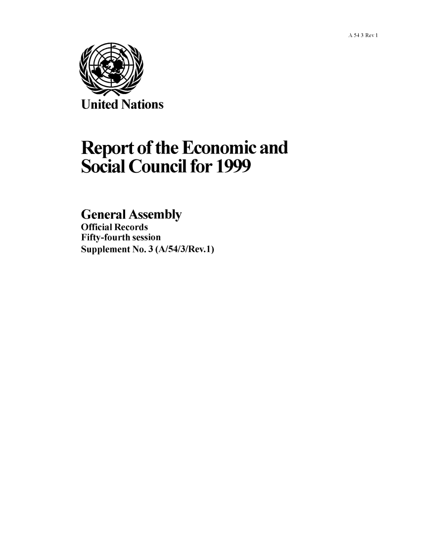 handle is hein.unl/recsoco0054 and id is 1 raw text is: A 54 3 Revl

United Nations

Report of the Economic and
Social Council for 1999
General Assembly
Official Records
Fifty-fourth session
Supplement No. 3 (A/54/3/Rev.1)


