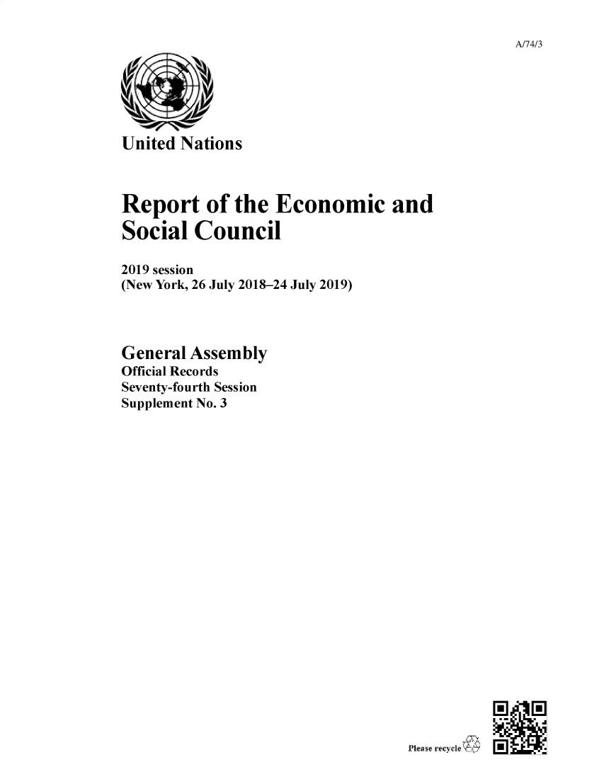 handle is hein.unl/recsoco0074 and id is 1 raw text is: 

A/74/3


United Nations



Report of the Economic and

Social  Council

2019 session
(New York, 26 July 2018-24 July 2019)



General Assembly
Official Records
Seventy-fourth Session
Supplement No. 3


EibIEiJ
I.-*. ~
I. .I*


