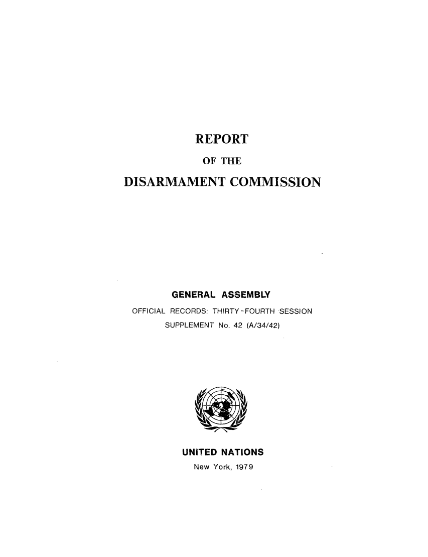 handle is hein.unl/rediscmo1979 and id is 1 raw text is: REPORT
OF THE
DISARMAMENT COMMISSION
GENERAL ASSEMBLY
OFFICIAL RECORDS: THIRTY -FOURTH SESSION
SUPPLEMENT No. 42 (A/34/42)

UNITED NATIONS
New York, 1979


