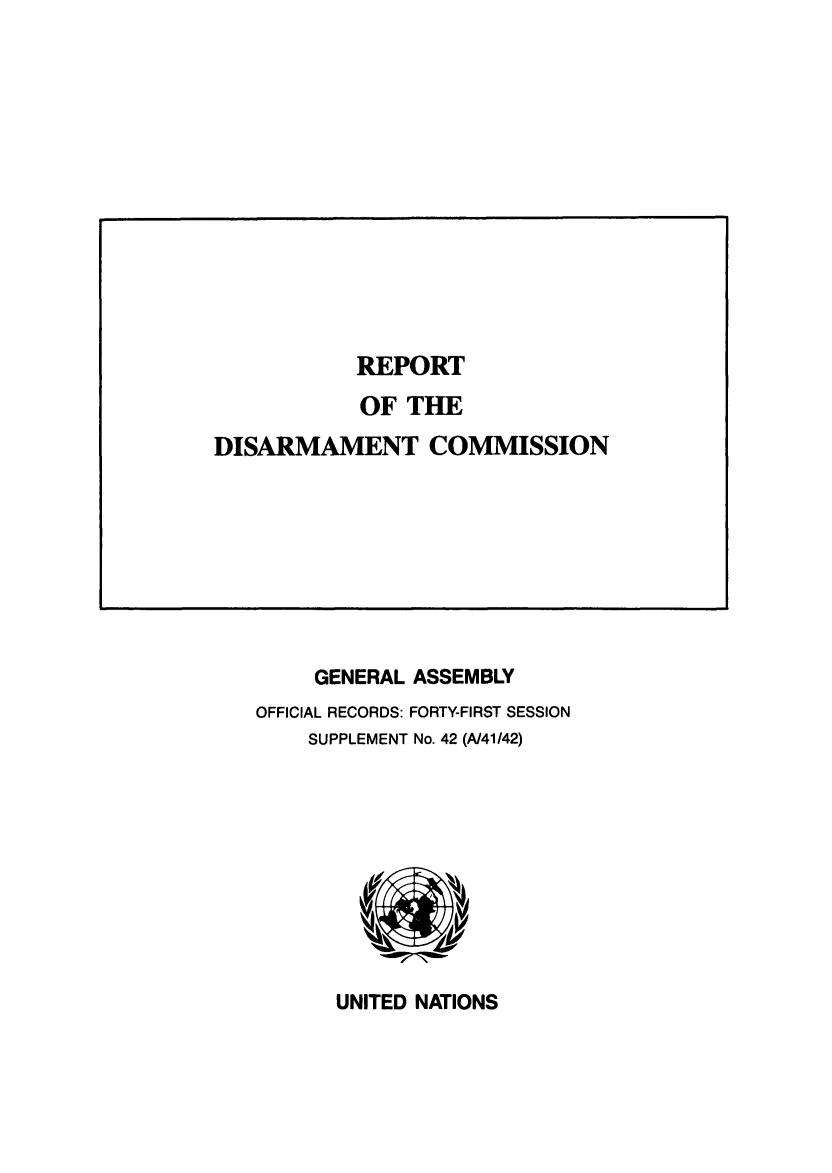 handle is hein.unl/rediscmo1986 and id is 1 raw text is: GENERAL ASSEMBLY
OFFICIAL RECORDS: FORTY-FIRST SESSION
SUPPLEMENT No. 42 (A/41/42)

UNITED NATIONS

REPORT
OF THE
DISARMAMENT COMMISSION


