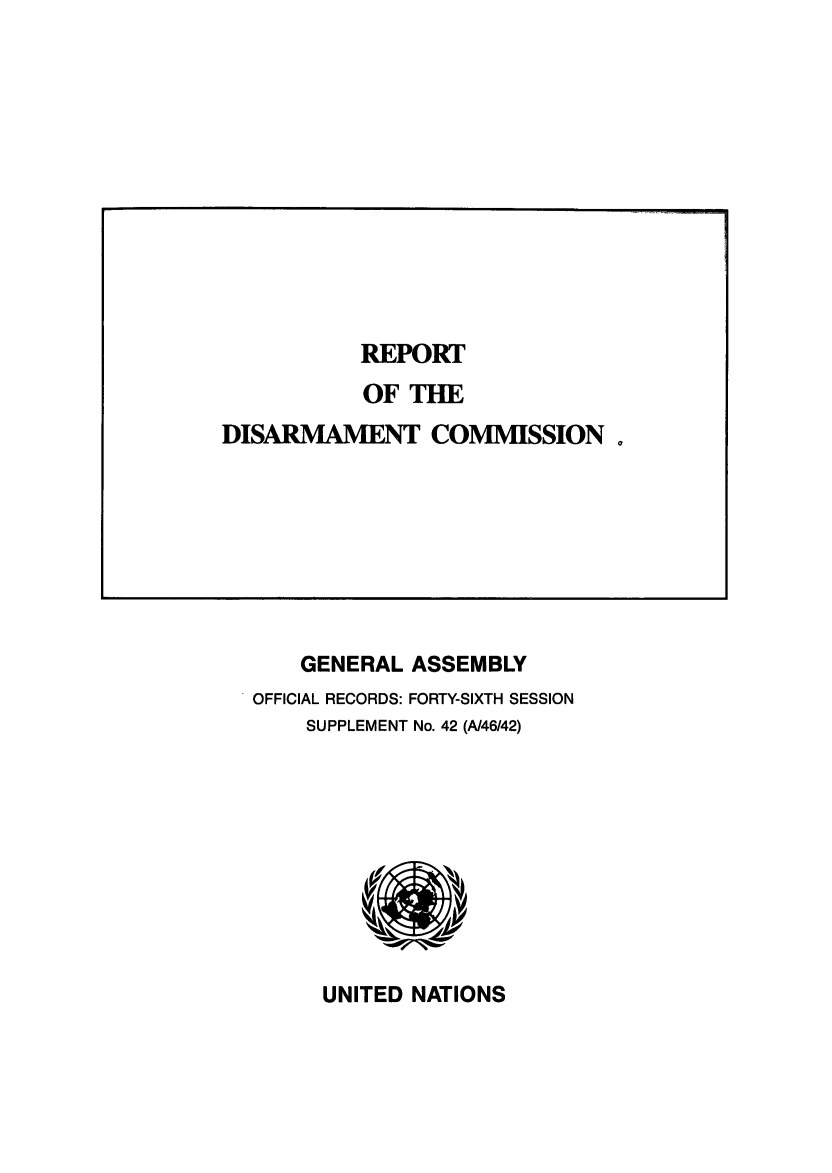 handle is hein.unl/rediscmo1991 and id is 1 raw text is: GENERAL ASSEMBLY
OFFICIAL RECORDS: FORTY-SIXTH SESSION
SUPPLEMENT No. 42 (A/46/42)

UNITED NATIONS

REPORT
OF THE
DISARMAMENT COMMISSION


