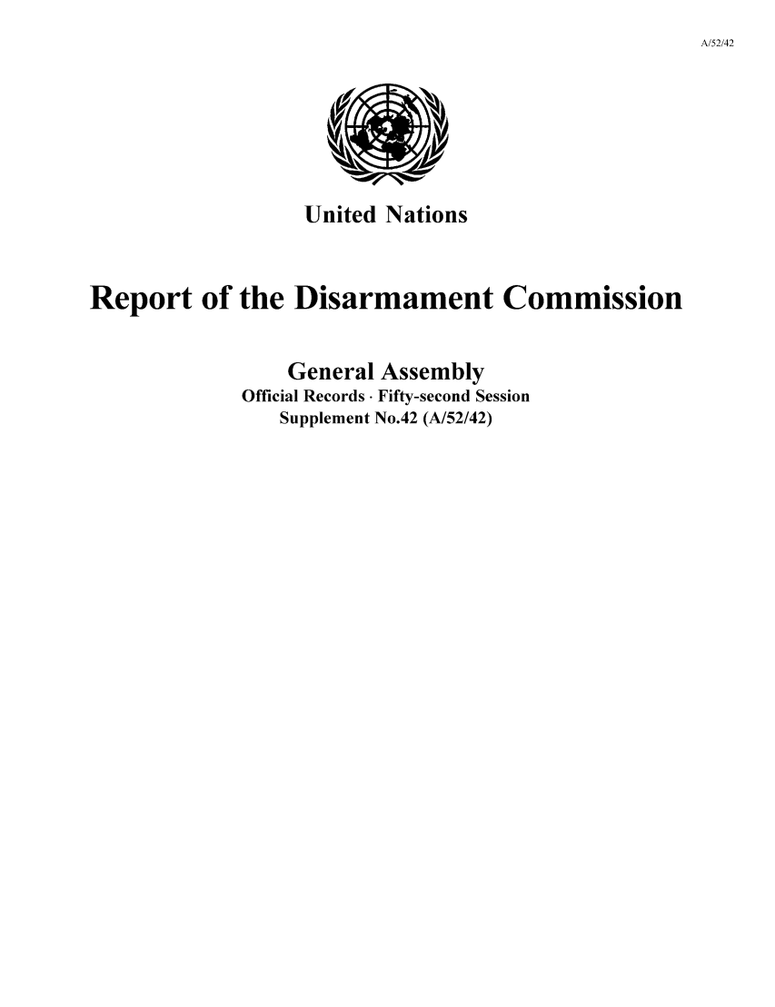 handle is hein.unl/rediscmo1997 and id is 1 raw text is: A/52/42

United Nations

Report of the Disarmament Commission
General Assembly
Official Records- Fifty-second Session
Supplement No.42 (A/52/42)


