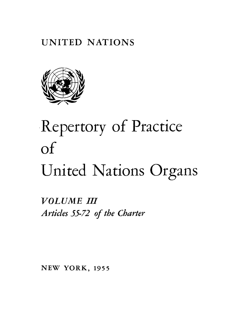 handle is hein.unl/reppuno0003 and id is 1 raw text is: UNITED NATIONS

Repertory of Practice
of
United Nations Organs
VOLUME III
Articles 55-72 of the Charter

NEW YORK, 1955


