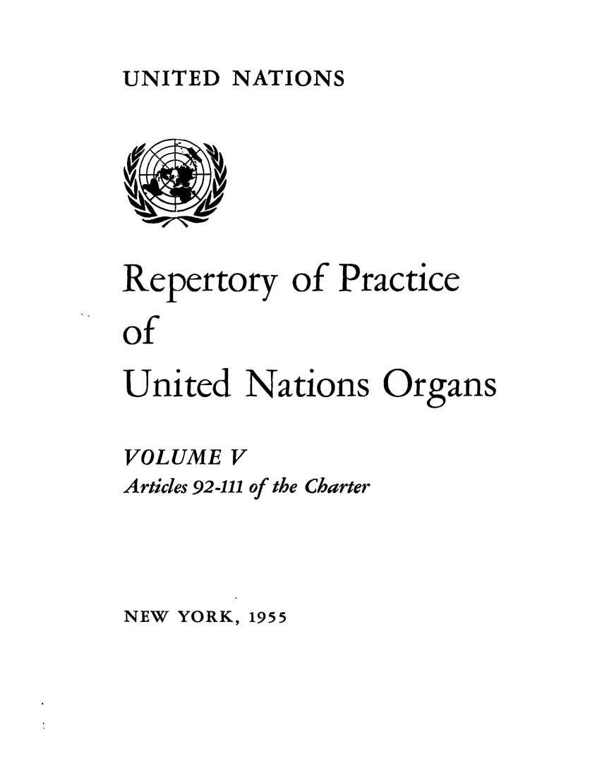 handle is hein.unl/reppuno0005 and id is 1 raw text is: UNITED NATIONS

Repertory of Practice
of
United Nations Organs
VOLUME V
Articles 92-111 of the Charter

NEW YORK, 1955


