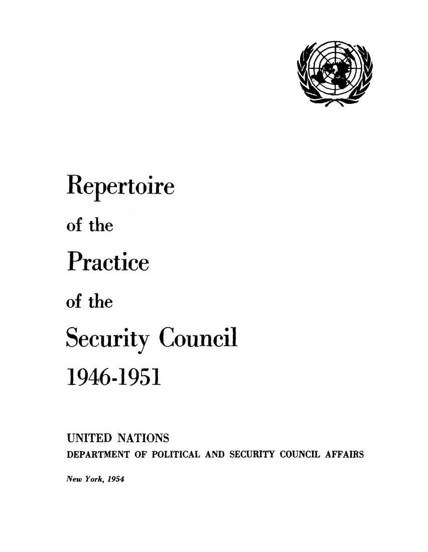 handle is hein.unl/rppsc0001 and id is 1 raw text is: Repertoire
of the
Practice
of the
Security Council
1946-1951
UNITED NATIONS
DEPARTMENT OF POLITICAL AND SECURITY COUNCIL AFFAIRS

New York, 1954


