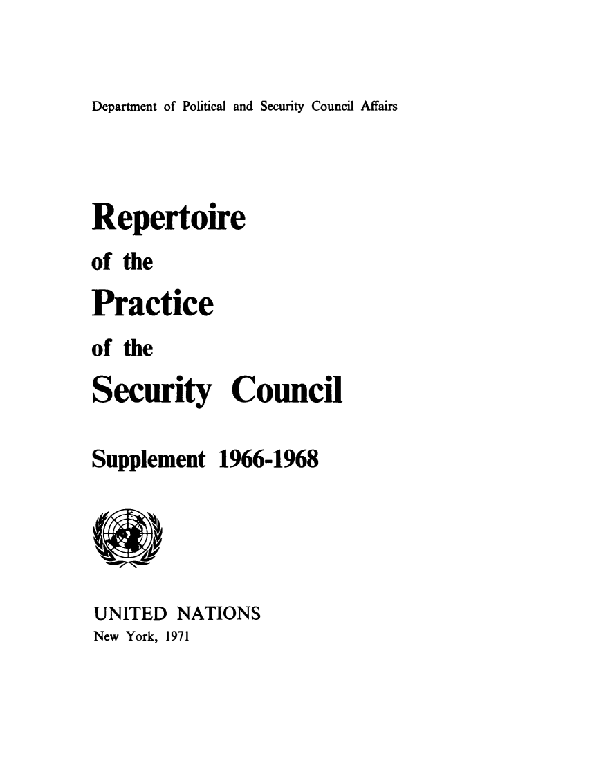 handle is hein.unl/rppsc0006 and id is 1 raw text is: Department of Political and Security Council Affairs

Repertoire
of the
Practice
of the
Security Council
Supplement 1966-1968
UNITED NATIONS

New York, 1971


