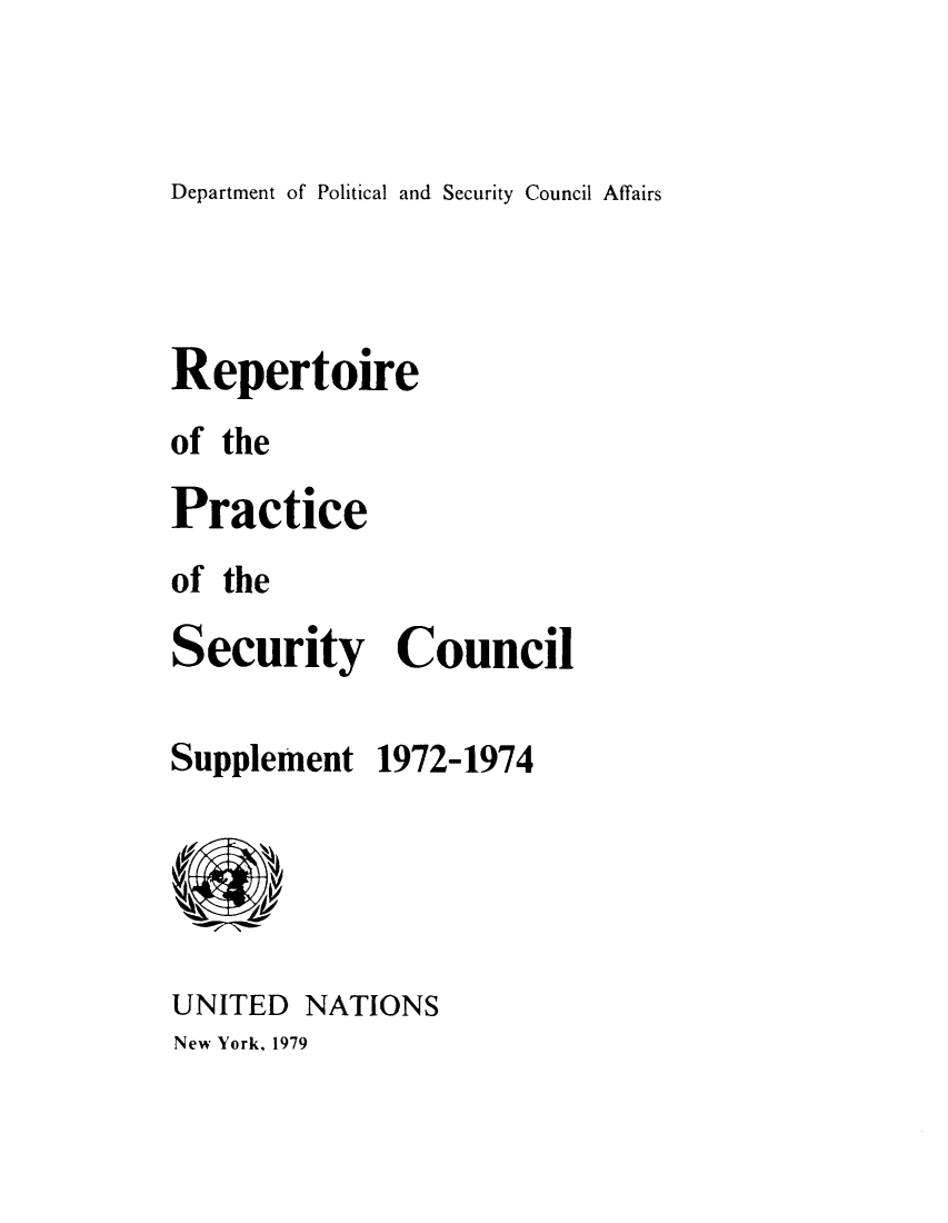 handle is hein.unl/rppsc0008 and id is 1 raw text is: Department of Political and Security Council Affairs

Repertoire
of the
Practice
of the
Security Council

Supplement

1972-1974

UNITED NATIONS

New York, 1979


