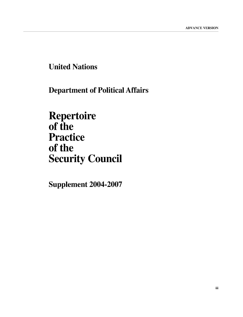 handle is hein.unl/rppsc0018 and id is 1 raw text is: ADVANCE VERSION

United Nations
Department of Political Affairs
Repertoire
of the
Practice
of the
Security Council

Supplement 2004-2007


