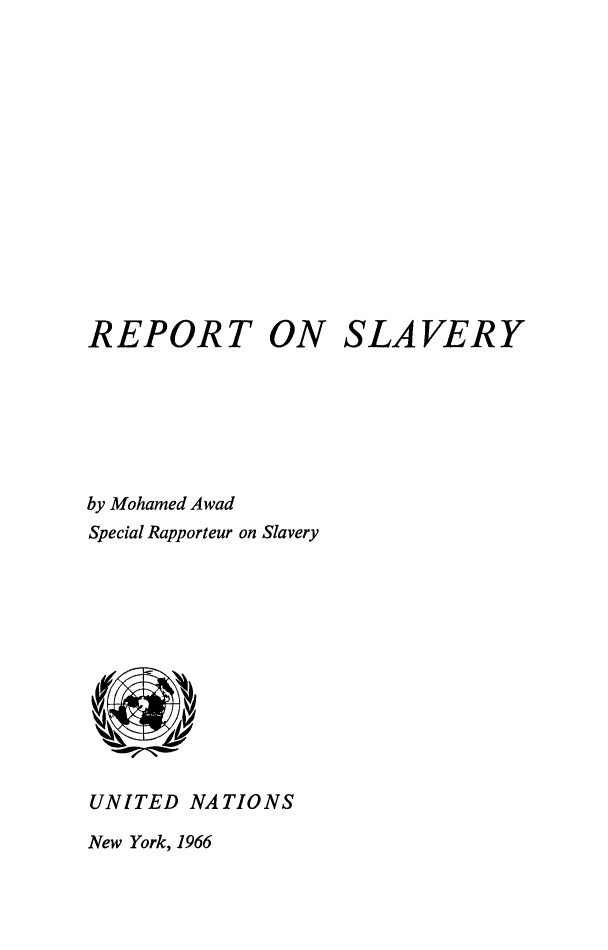 handle is hein.unl/rptslvry0001 and id is 1 raw text is: 














REPORT ON SLAVERY







by Mohamed Awad
Special Rapporteur on Slavery


UNITED NATIONS


New York, 1966


