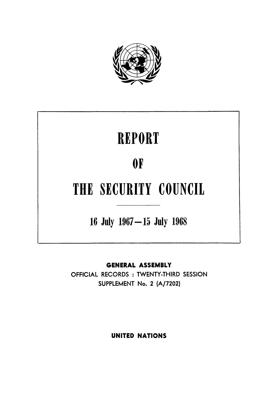 handle is hein.unl/secouna0023 and id is 1 raw text is: GENERAL ASSEMBLY
OFFICIAL RECORDS : TWENTY-THIRD SESSION
SUPPLEMENT No. 2 (A/7202)

UNITED NATIONS

REPORT
OF
THE SECURITY COUNCIL
16 July 1967-15 July 1968



