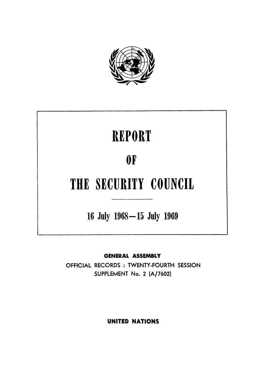 handle is hein.unl/secouna0024 and id is 1 raw text is: GENERAL ASSEMBLY
OFFICIAL RECORDS : TWENTY-FOURTH SESSION
SUPPLEMENT No. 2 (A/7602)

UNITED NATIONS

REPORT
OF
THE SECURITY COUNCIL
16 July 1968-15 July 1969


