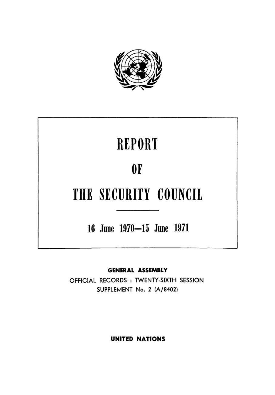 handle is hein.unl/secouna0026 and id is 1 raw text is: GENERAL ASSEMBLY
OFFICIAL RECORDS : TWENTY-SIXTH SESSION
SUPPLEMENT No. 2 (A/8402)

UNITED NATIONS

REPORT
OF
THE SECURITY COUNCIL
16 June 1970-15 June 1971


