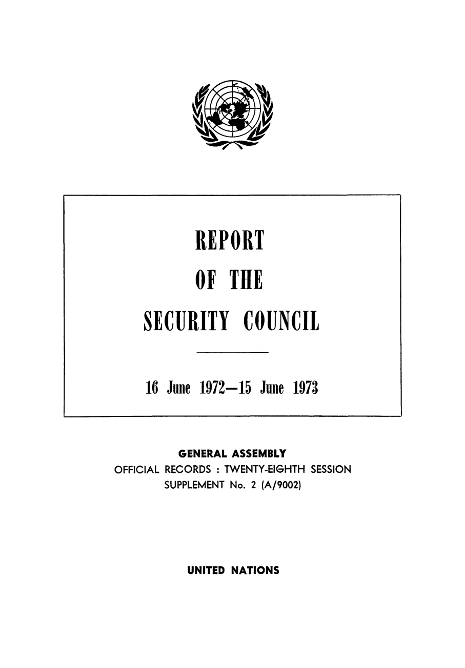 handle is hein.unl/secouna0028 and id is 1 raw text is: REPORT
OF THE
SECURITY COUNCIL

16 June

1972-15

June 1973

GENERAL ASSEMBLY
OFFICIAL RECORDS : TWENTY-EIGHTH SESSION
SUPPLEMENT No. 2 (A/9002)

UNITED NATIONS


