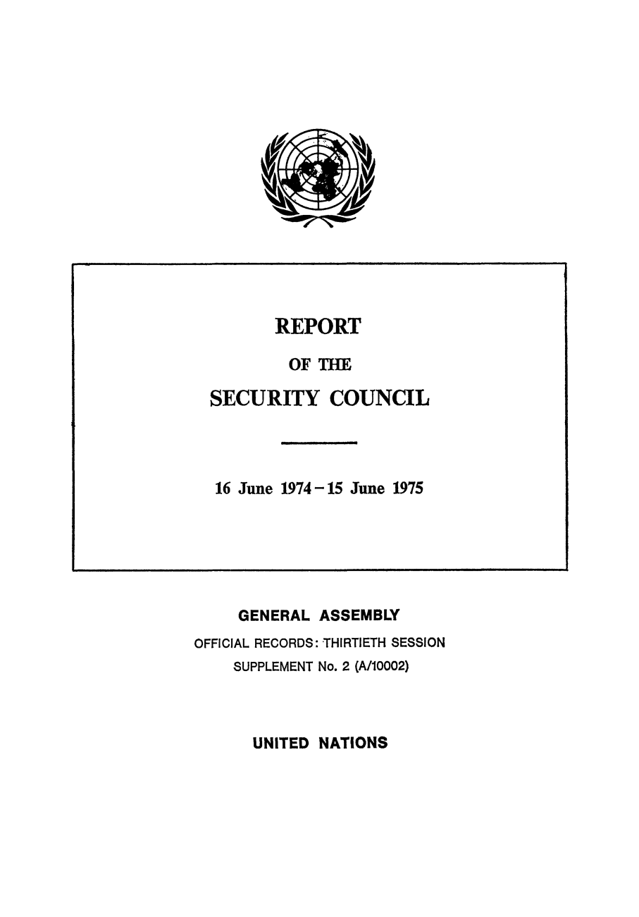 handle is hein.unl/secouna0030 and id is 1 raw text is: REPORT
OF TBE
SECURITY COUNCIL
16 June 1974-15 June 1975

GENERAL ASSEMBLY
OFFICIAL RECORDS: THIRTIETH SESSION
SUPPLEMENT No. 2 (A/10002)

UNITED NATIONS


