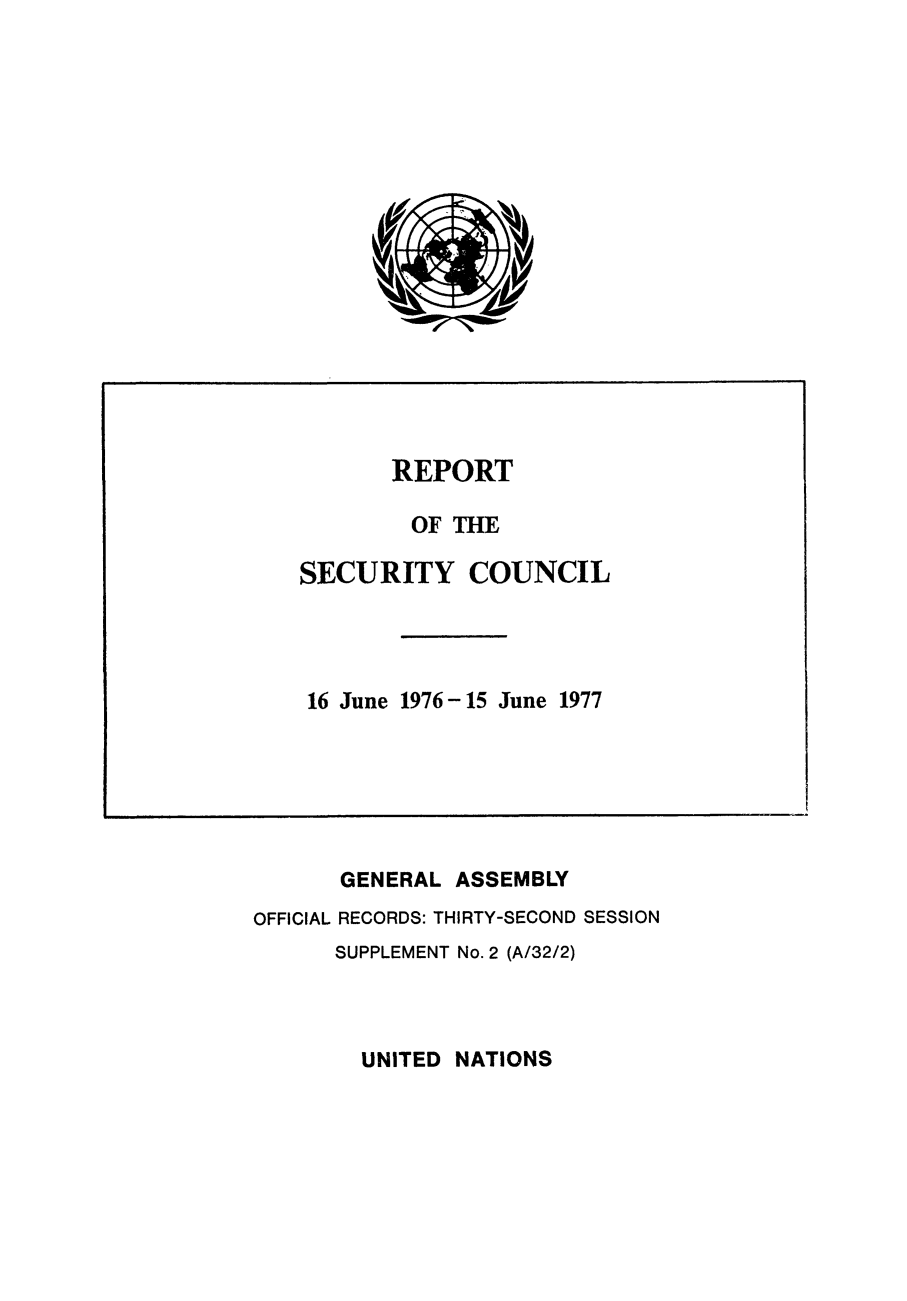 handle is hein.unl/secouna0032 and id is 1 raw text is: REPORT
OF THE
SECURITY COUNCIL
16 June 1976-15 June 1977

GENERAL ASSEMBLY
OFFICIAL RECORDS: THIRTY-SECOND SESSION
SUPPLEMENT No. 2 (A/32/2)

UNITED NATIONS


