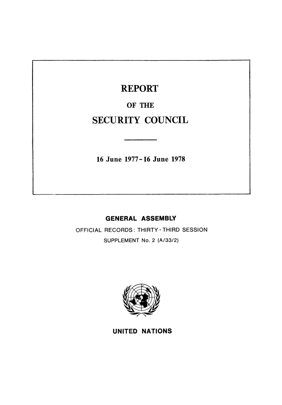 handle is hein.unl/secouna0033 and id is 1 raw text is: OFFICIAL

GENERAL ASSEMBLY
RECORDS: THIRTY-THIRD SESSION
SUPPLEMENT No. 2 (A/33/2)

UNITED NATIONS

REPORT
OF THE
SECURITY COUNCIL
16 June 1977-16 June 1978


