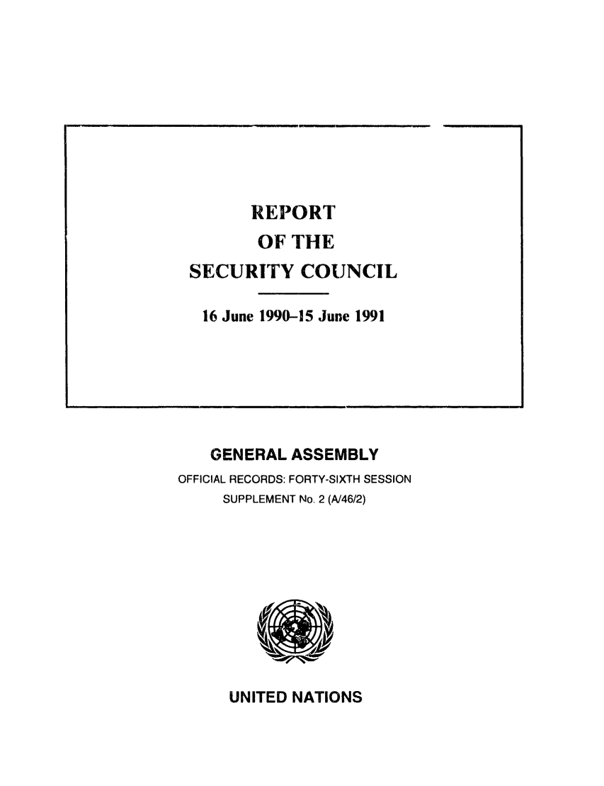 handle is hein.unl/secouna0046 and id is 1 raw text is: REPORT
OF THE
SECURITY COUNCIL
16 June 1990-15 June 1991
GENERAL ASSEMBLY
OFFICIAL RECORDS: FORTY-SIXTH SESSION
SUPPLEMENT No. 2 (A/46/2)

UNITED NATIONS


