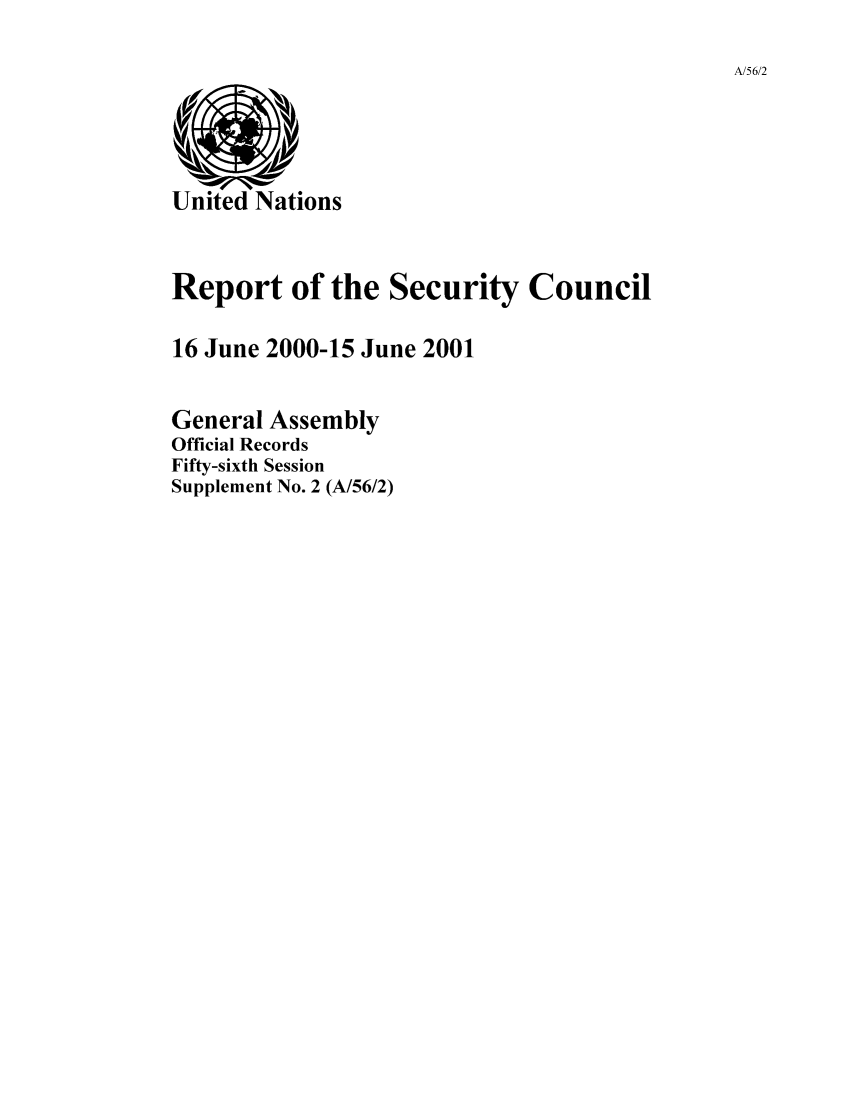 handle is hein.unl/secouna0056 and id is 1 raw text is: A/56/2

Report of the Security Council
16 June 2000-15 June 2001
General Assembly
Official Records
Fifty-sixth Session
Supplement No. 2 (A/56/2)


