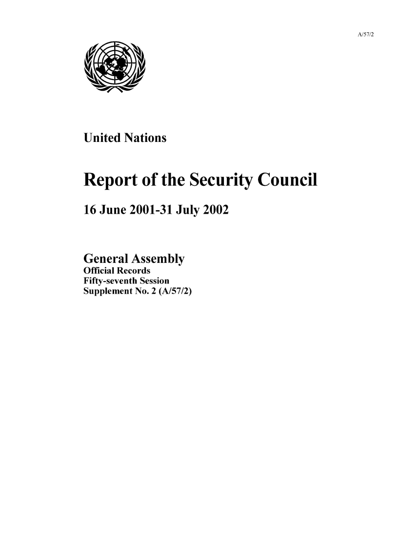 handle is hein.unl/secouna0057 and id is 1 raw text is: A/57/2

United Nations
Report of the Security Council
16 June 2001-31 July 2002
General Assembly
Official Records
Fifty-seventh Session
Supplement No. 2 (A/57/2)


