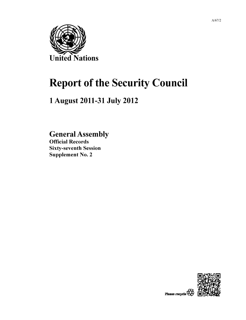 handle is hein.unl/secouna0067 and id is 1 raw text is: A/67/2

Report of the Security Council
1 August 2011-31 July 2012
General Assembly
Official Records
Sixty-seventh Session
Supplement No. 2

PhsMw ryeos


