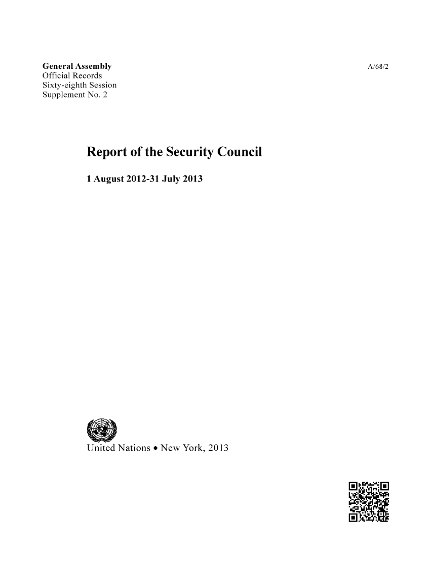 handle is hein.unl/secouna0068 and id is 1 raw text is: General Assembly
Official Records
Sixty-eighth Session
Supplement No. 2
Report of the Security Council
1 August 2012-31 July 2013
United Nations e New York, 2013

A/68/2


