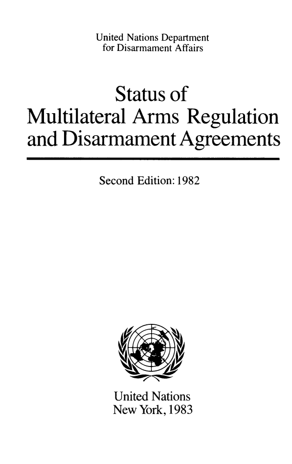 handle is hein.unl/statmul0001 and id is 1 raw text is: 
          United Nations Department
          for Disarmament Affairs


             Status of
Multilateral Arms Regulation
and Disarmament Agreements


Second Edition: 1982


United Nations
New York, 1983


