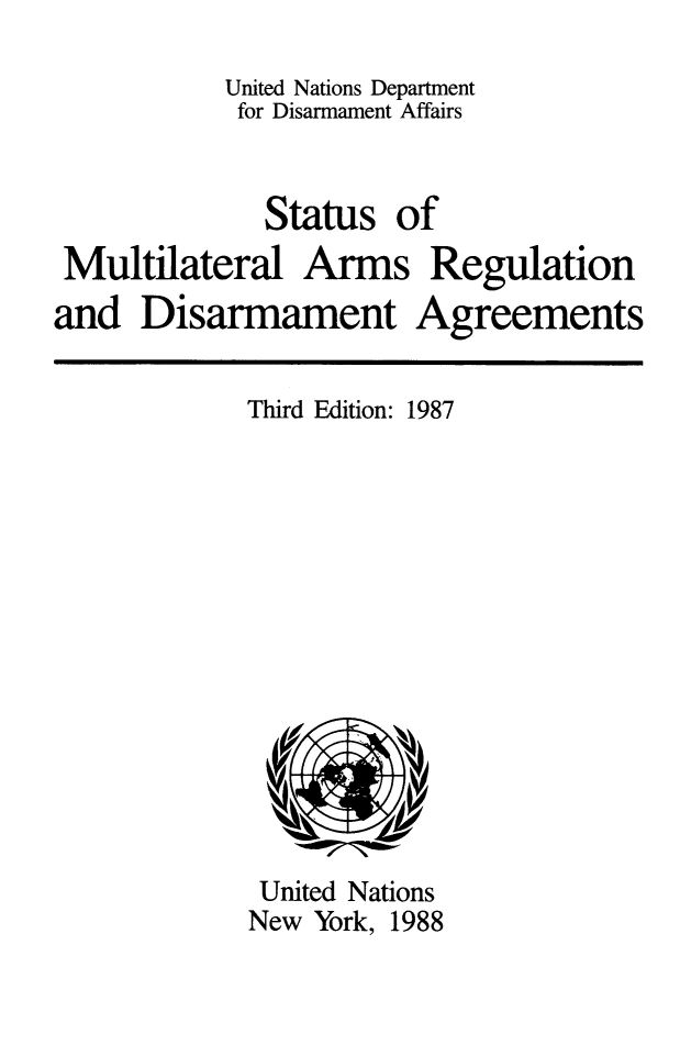 handle is hein.unl/stsmulti0001 and id is 1 raw text is: 

          United Nations Department
          for Disarmament Affairs


             Status  of
Multilateral   Arms Regulation


and   Disarmament


Agreements


Third Edition:


United Nations
New York, 1988


1987


