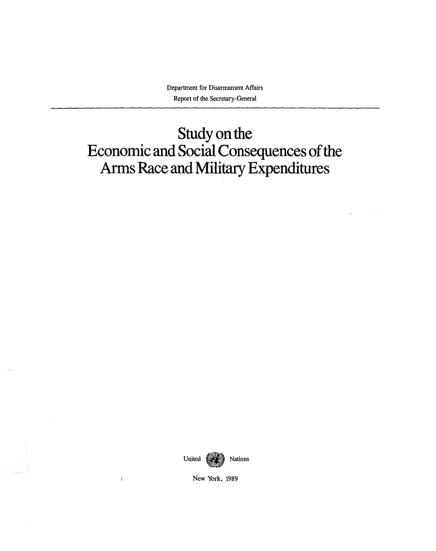 handle is hein.unl/studecon0001 and id is 1 raw text is: Department for Disarnament Affairs
Report of the Secretary-General

Study on the
Economic and Social Consequences of the
Arms Race and Military Expenditures
United  Nations
New York, 1989


