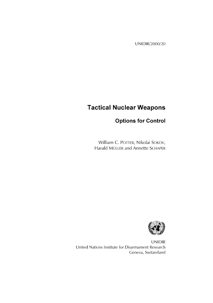 handle is hein.unl/unaacr0001 and id is 1 raw text is: UNIDIR/2000/20

Tactical Nuclear Weapons
Options for Control
William C. POTTER, Nikolai SOKOV,
Harald MOLLER and Annette SCHAPER
UNIDIR
United Nations Institute for Disarmament Research
Geneva, Switzerland


