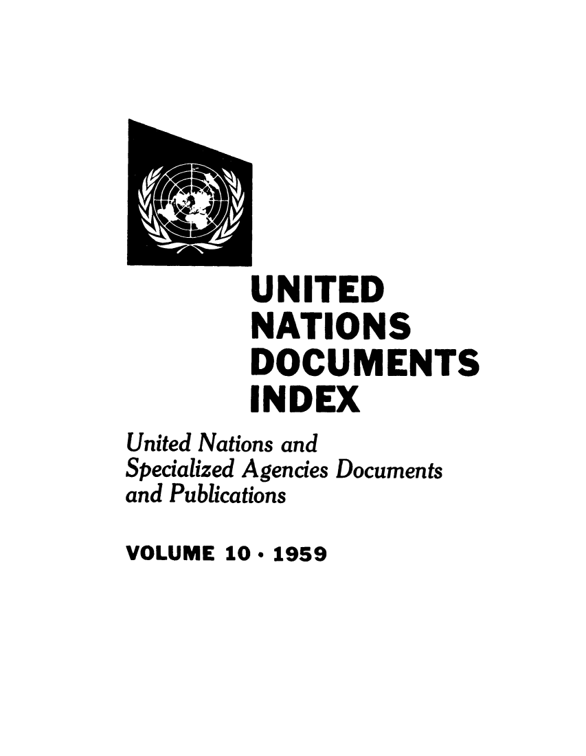 handle is hein.unl/unatidoci0010 and id is 1 raw text is: UNITED
NATIONS
DOCUMENTS
INDEX
United Nations and
Specialized Agencies Documents
and Publications

VOLUME 10 * 1959


