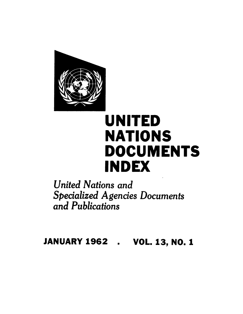 handle is hein.unl/unatidoci0013 and id is 1 raw text is: UNITED
NATIONS
DOCUMENTS
INDEX
United Nations and
Specialized Agencies Documents
and Publications
JANUARY 1962   .  VOL. 13, NO. 1


