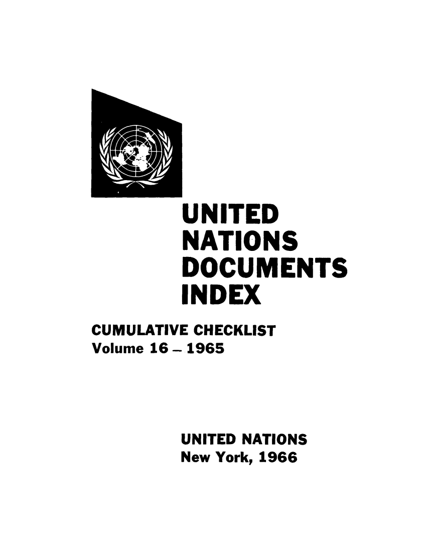 handle is hein.unl/unatidoci0016 and id is 1 raw text is: UNITED
NATIONS
DOCUMENTS
INDEX
CUMULATIVE CHECKLIST
Volume 16 - 1965
UNITED NATIONS
New York, 1966


