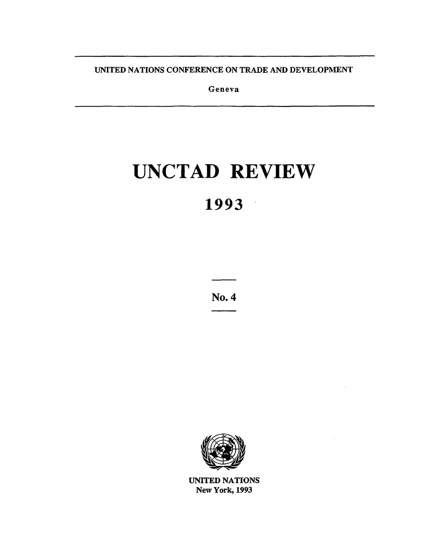 handle is hein.unl/unctad0004 and id is 1 raw text is: UNITED NATIONS CONFERENCE ON TRADE AND DEVELOPMENT

Geneva

UNCTAD REVIEW
1993

No. 4

UNITED NATIONS
New York, 1993



