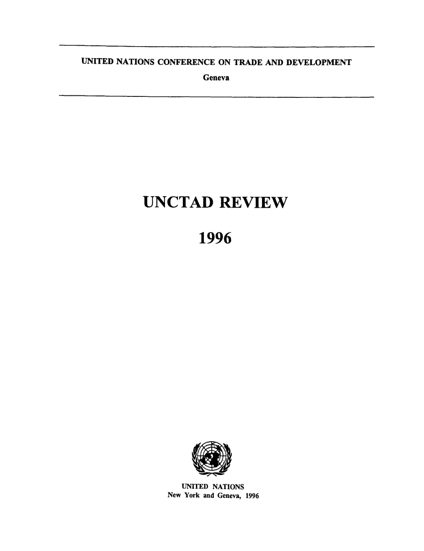 handle is hein.unl/unctad0007 and id is 1 raw text is: UNITED NATIONS CONFERENCE ON TRADE AND DEVELOPMENT

Geneva

UNCTAD REVIEW
1996

UNITED NATIONS
New York and Geneva, 1996


