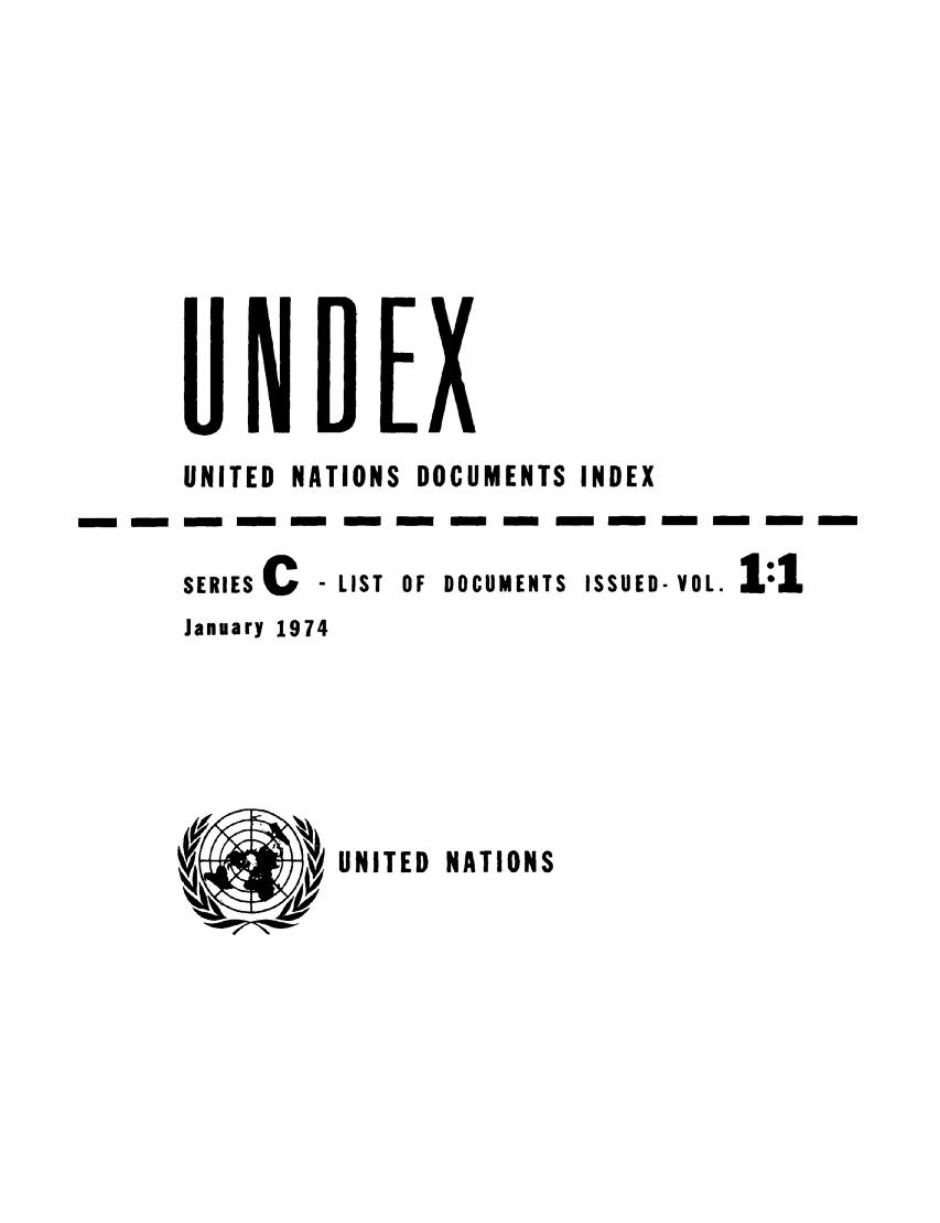 handle is hein.unl/undexc0001 and id is 1 raw text is: - -

UNITED NATIONS DOCUMENTS INDEX
m- m -m        - m m -mn m m - m
SERIES C - LIST OF DOCUMENTS ISSUED- VOL. 1:1
January 1974

UNITED NATIONS



