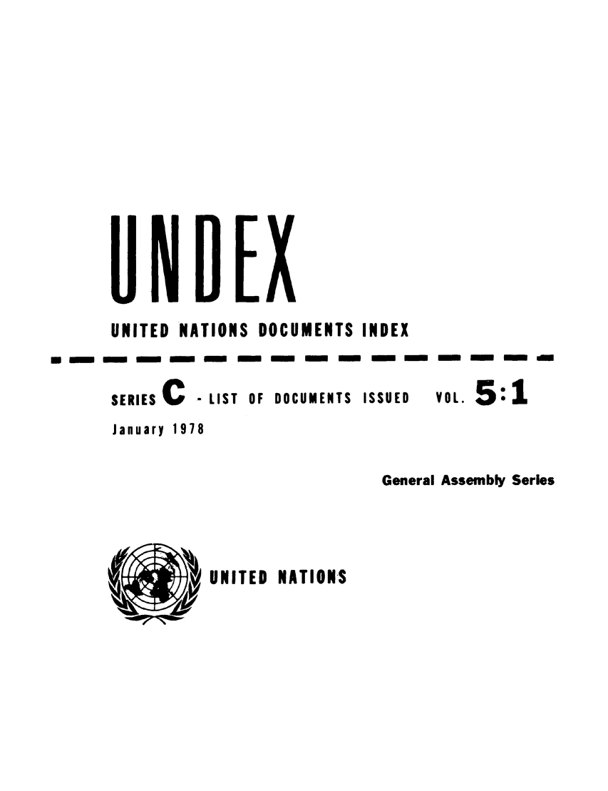 handle is hein.unl/undexc0005 and id is 1 raw text is: UNITED NATIONS DOCUMENTS INDEX
SERIES C  - LIST OF DOCUMENTS ISSUED  VOL. 5
January 1978
General Assembly Series

UNITED NATIONS


