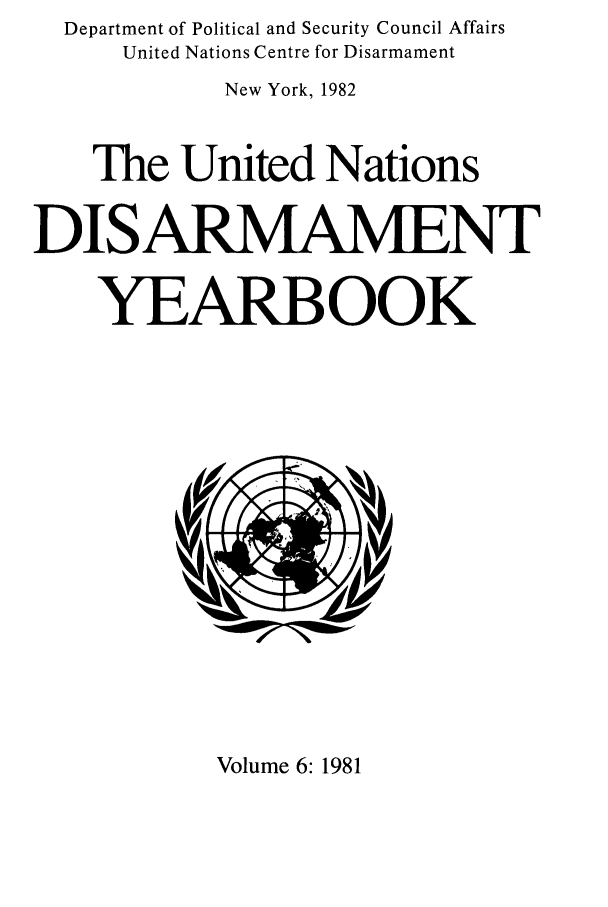 handle is hein.unl/undisary0006 and id is 1 raw text is: Department of Political and Security Council Affairs
United Nations Centre for Disarmament
New York, 1982
The United Nations
DISARMAMENT
YEARBOOK

Volume 6:1981


