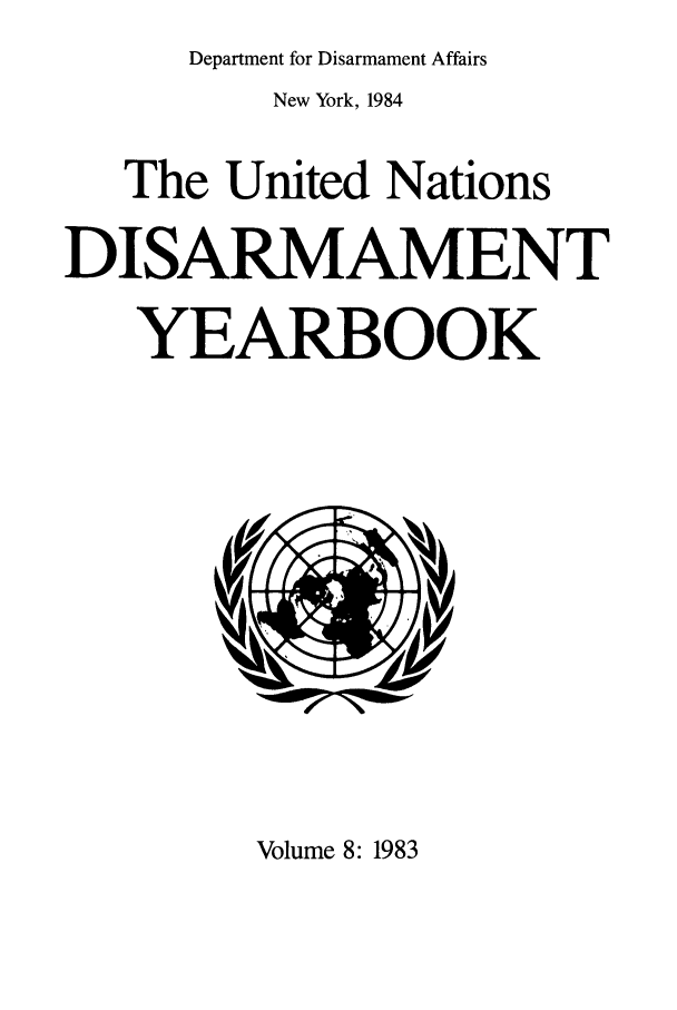 handle is hein.unl/undisary0008 and id is 1 raw text is: Department for Disarmament Affairs
New York, 1984
The United Nations
DISARMAMENT
YEARBOOK

Volume 8:1983


