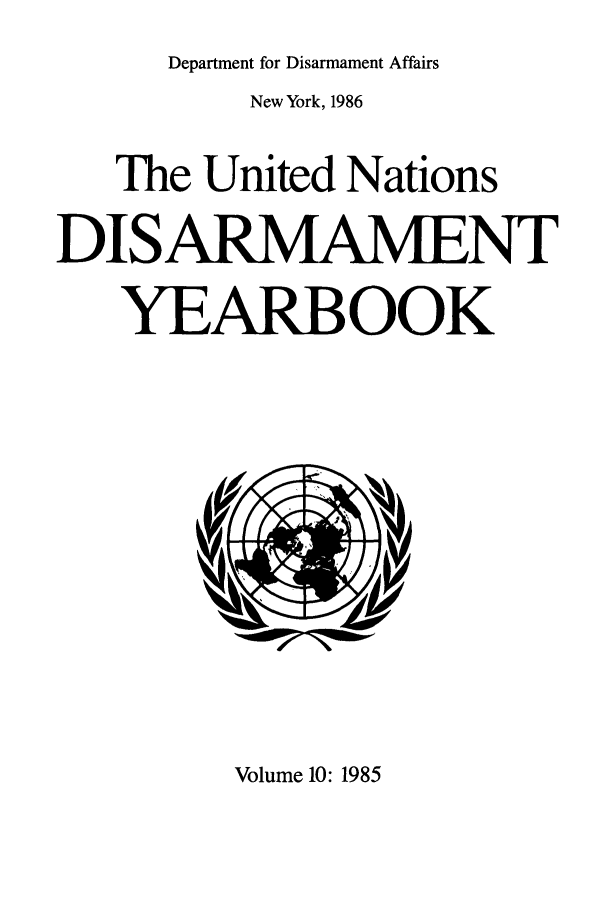 handle is hein.unl/undisary0010 and id is 1 raw text is: Department for Disarmament Affairs

New York, 1986
The United Nations
DISARMAMENT
YEARBOOK

Volume 10:1985


