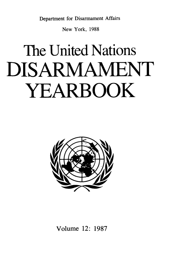 handle is hein.unl/undisary0012 and id is 1 raw text is: Department for Disarmament Affairs

New York, 1988
The United Nations
DISARMAMENT
YEARBOOK

Volume 12: 1987


