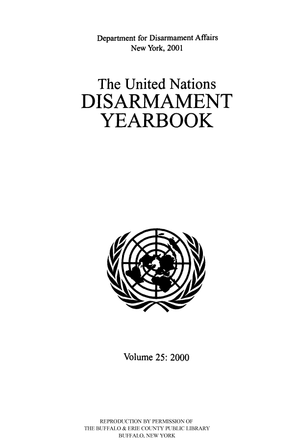 handle is hein.unl/undisary0025 and id is 1 raw text is: Department for Disarmament Affairs
New York, 2001
The United Nations
DISARMAMENT
YEARBOOK

Volume 25: 2000
REPRODUCTION BY PERMISSION OF
THE BUFFALO & ERIE COUNTY PUBLIC LIBRARY
BUFFALO, NEW YORK


