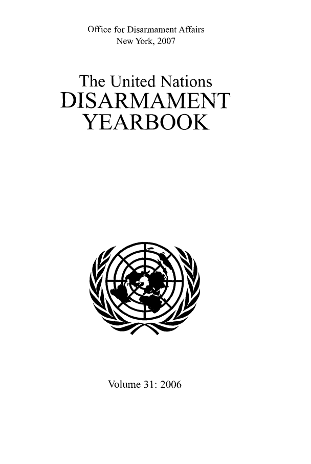 handle is hein.unl/undisary0031 and id is 1 raw text is: Office for Disarmament Affairs
New York, 2007
The United Nations
DISARMAMENT
YEARBOOK

Volume 31: 2006


