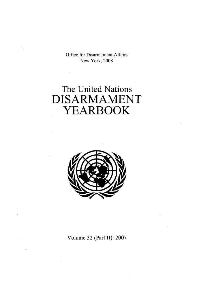 handle is hein.unl/undisary0033 and id is 1 raw text is: Office for Disarmament Affairs
New York, 2008
The United Nations
DISARMAMENT
YEARBOOK

Volume 32 (Part II): 2007


