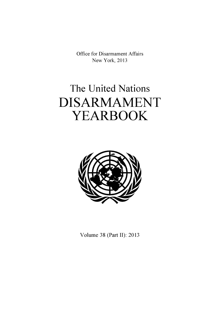 handle is hein.unl/undisary0045 and id is 1 raw text is: Office for Disarmament Affairs
New York, 2013
The United Nations
DISARMAMENT
YEARBOOK

Volume 38 (Part II): 2013


